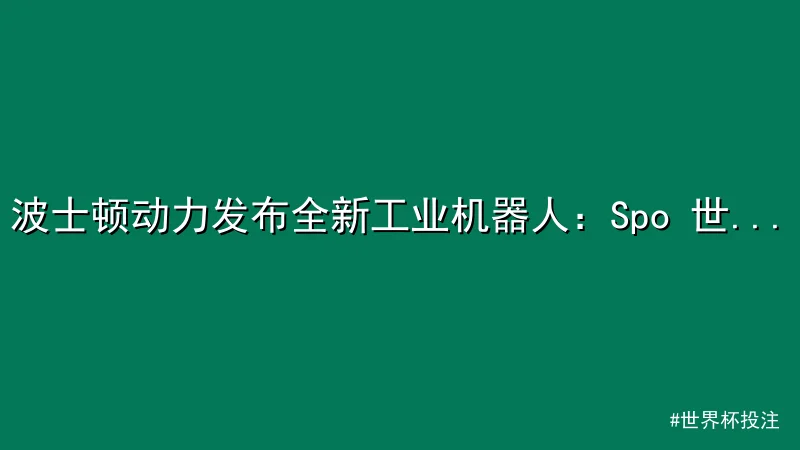 波士顿动力发布全新工业机器人：Spo 世界杯投注平台 t和Stretch的生产线升级引热议