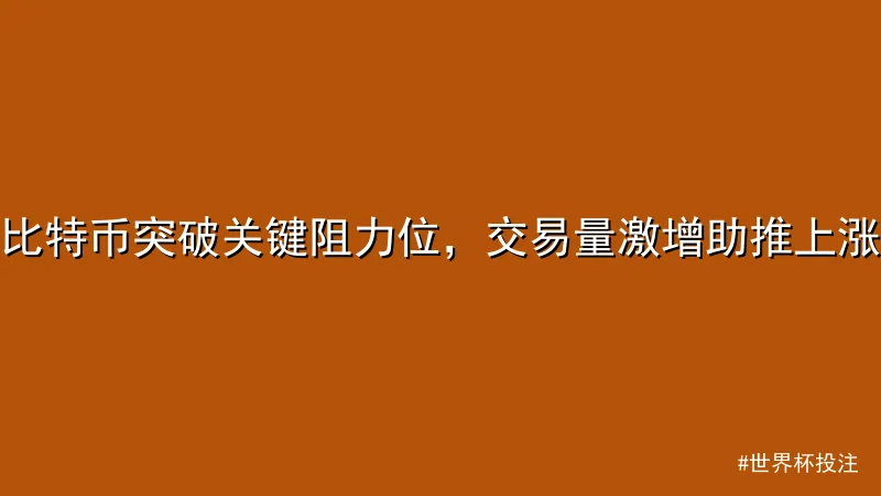 比特币突破关键阻力位，交易量激增助推上涨